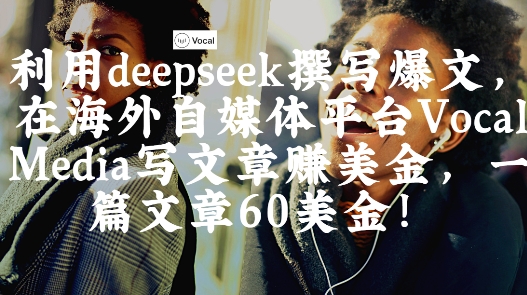出海搞钱！利用deepseek撰写爆文，在海外自媒体平台Vocal Media写文章挣美金，一篇文章60刀-HEIXMI（中国站）