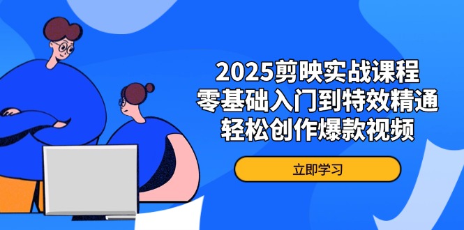 2025剪映实战课程，零基础入门到特效精通，轻松创作爆款视频-HEIXMI（中国站）