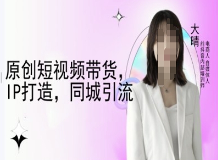 原创短视频带货，IP打造，同城引流-大晴自媒体教程-HEIXMI（中国站）