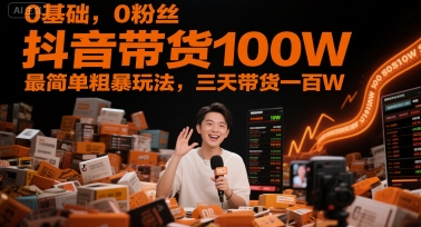0基础，0粉丝，抖音带货100W，最简单粗暴玩法，三天带货一百W - HEIXMI（中国站）-HEIXMI（中国站）