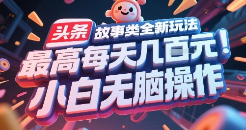 头条故事类全新玩法，最高每天几张，小白无脑操作-HEIXMI（中国站）
