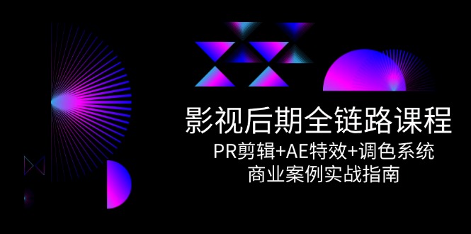 影视后期全链路课程，PR剪辑+AE特效+调色系统，商业案例实战指南 - HEIXMI（中国站）-HEIXMI（中国站）