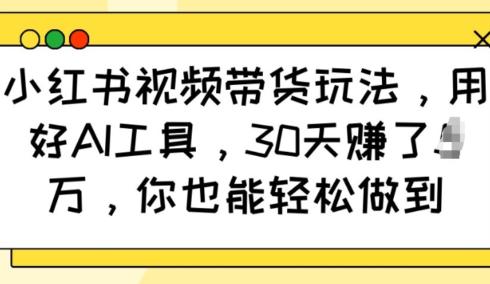 小红书视频带货玩法，用好AI工具，30天收益过W，你也能轻松做到-HEIXMI（中国站）