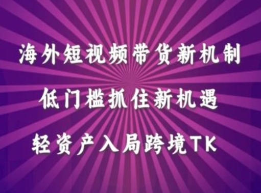 海外短视频Tiktok带货新机制，低门槛抓住新机遇，轻资产入局跨境TK-HEIXMI（中国站）
