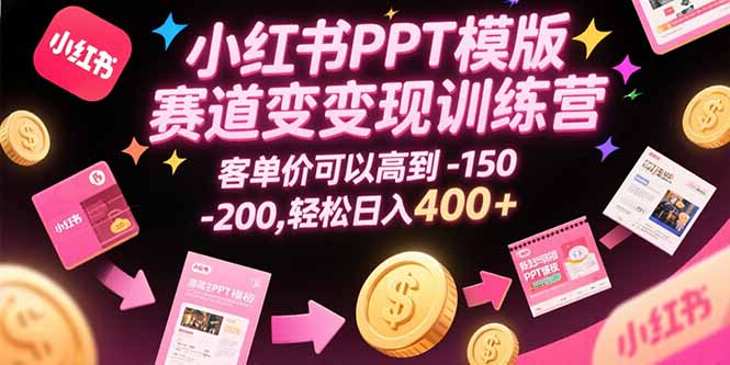 小红书PPT模版赛道变现训练营，客单价可以高到150-200，轻松日入400+-HEIXMI（中国站）