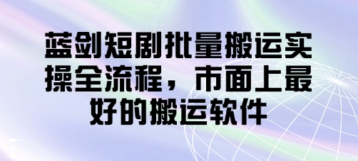 蓝剑短剧批量搬运实操全流程，市面上最好的搬运软件-HEIXMI（中国站）