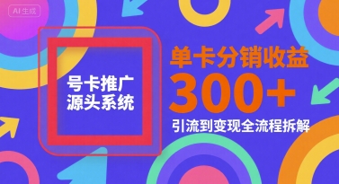 号卡推广源头系统，单卡分销收益3张+，引流到变现全流程拆解【揭秘】-HEIXMI（中国站）