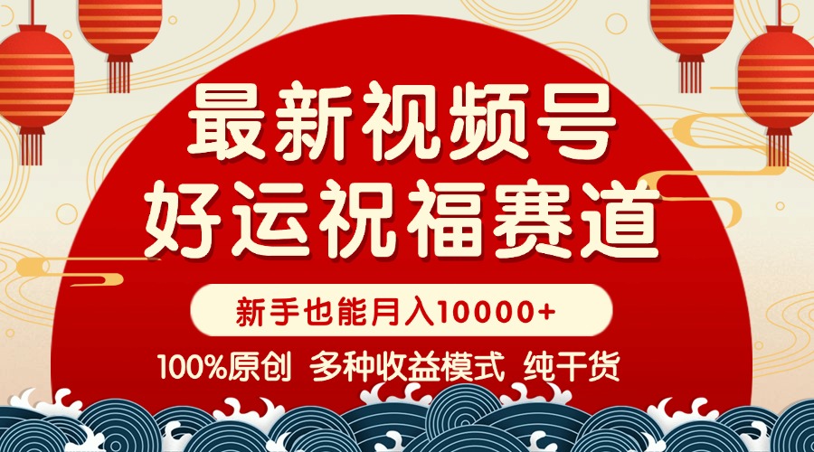 视频号【好运祝福】暴力赛道，商品橱窗-创作分成 条条爆 小白轻松上手 …-HEIXMI（中国站）