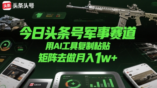 今日头条号军事赛道，用AI工具复制粘贴，矩阵去做月入1w+-HEIXMI（中国站）