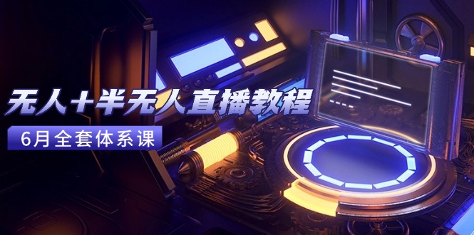 无人+半无人直播教程：AI工具+场景搭建，0到1掌握核心技术(6月更新 - HEIXMI（中国站）-HEIXMI（中国站）