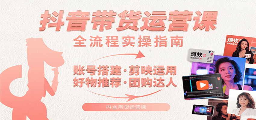 抖音带货运营课：含账号搭建、剪映运用、好物推荐、团购达人等内容，教你玩转抖音-HEIXMI（中国站）
