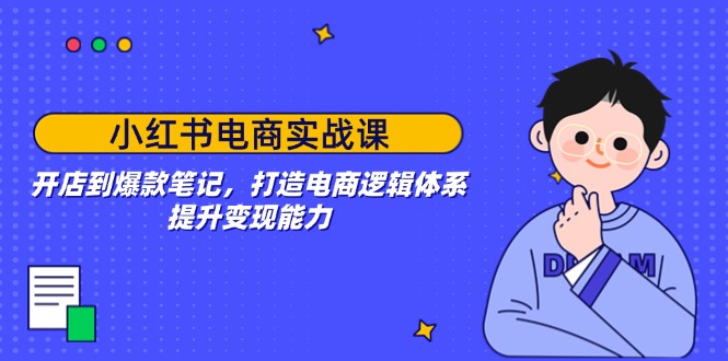 小红书电商实战课：开店到爆款笔记，打造电商逻辑体系，提升变现能力-HEIXMI（中国站）