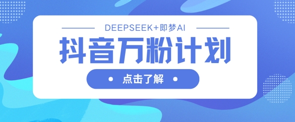 抖音万粉计划，利用DeepSeek+即梦AI生成视频，快速涨到万粉-HEIXMI（中国站）