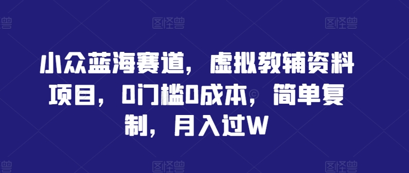 小众蓝海赛道，虚拟教辅资料项目，0门槛0成本，简单复制，月入过W【揭秘】-HEIXMI（中国站）