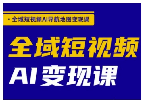 全域短视频AI导航地图变现课，全域短视频AI变现课-HEIXMI（中国站）