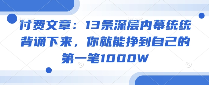 付费文章：13条深层内幕统统背诵下来，你就能挣到自己的第一笔1000W-HEIXMI（中国站）