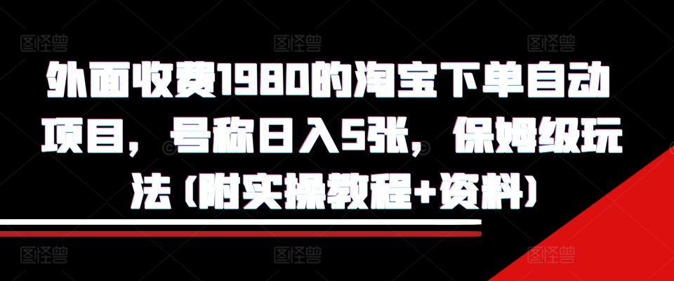外面收费1980的淘宝下单自动项目，号称日入5张，保姆级玩法(附实操教程+资料)【揭秘】-HEIXMI（中国站）