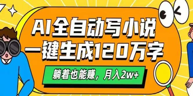 AI自动写小说，一键生成120万字，躺着也能赚，月入2w+-HEIXMI（中国站）