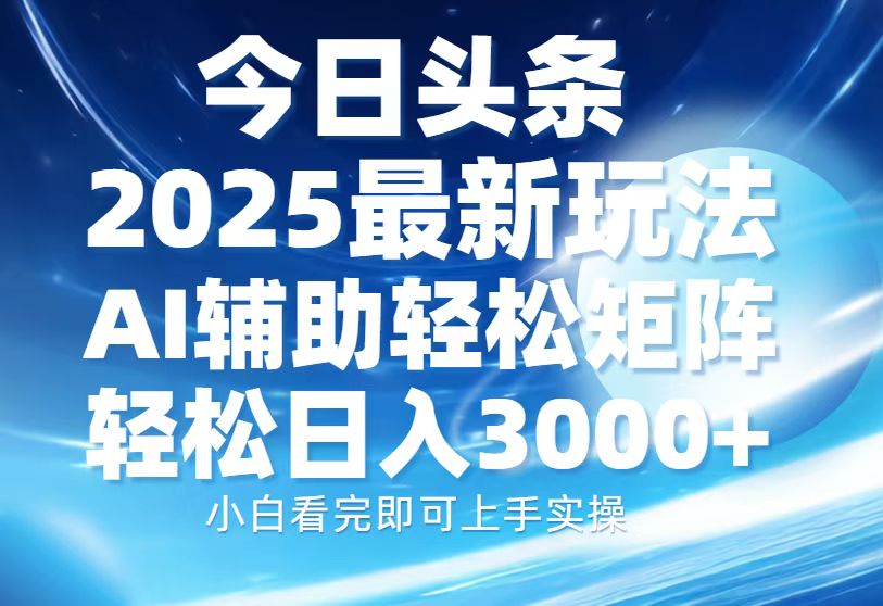 今日头条2025最新玩法，思路简单，复制粘贴，AI辅助，轻松矩阵日入3000+-HEIXMI（中国站）