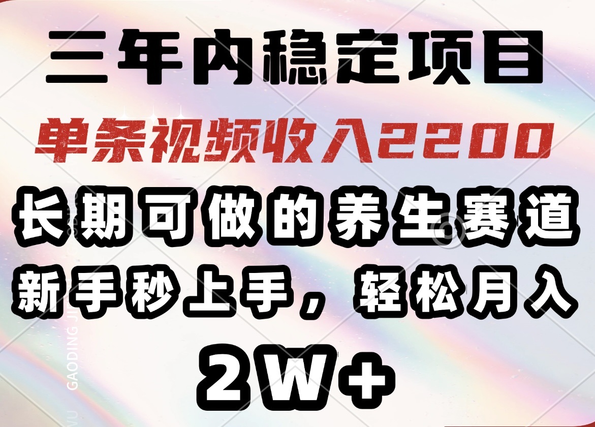 三年内稳定项目，长期可做的养生赛道，单条视频收入2200，新手秒上手，…-HEIXMI（中国站）