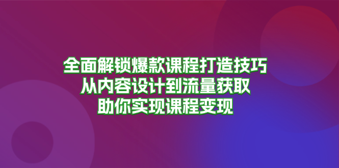 全面解锁爆款课程打造技巧，从内容设计到流量获取，助你实现课程变现-HEIXMI（中国站）
