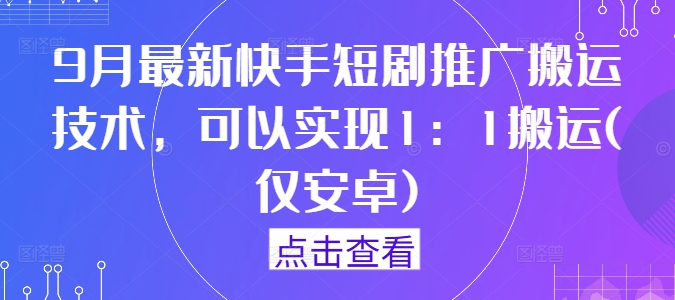 9月最新快手短剧推广搬运技术，可以实现1：1搬运(仅安卓)-HEIXMI（中国站）