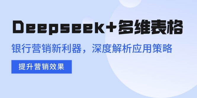Deepseek+多维表格，银行营销新利器，深度解析应用策略，提升营销效果 - HEIXMI（中国站）-HEIXMI（中国站）