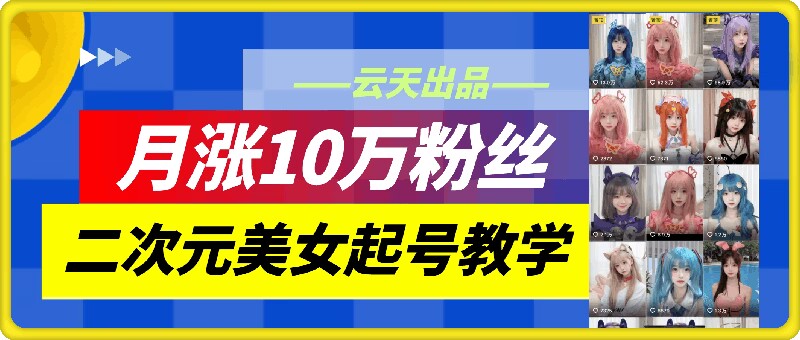 云天二次元美女起号教学，月涨10万粉丝，不判搬运-HEIXMI（中国站）