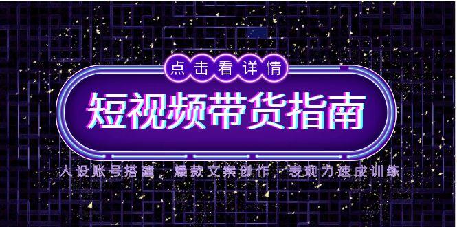 2025短视频带货指南，人设账号搭建，爆款文案创作，表现力速成训练 - HEIXMI（中国站）-HEIXMI（中国站）