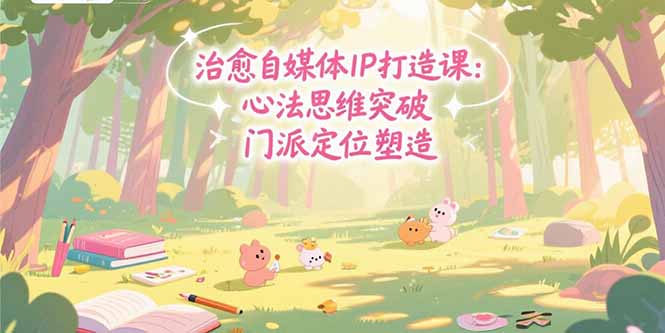 治愈自媒体IP打造课：心法思维突破，门派定位塑造，商业闭环搭建-HEIXMI（中国站）