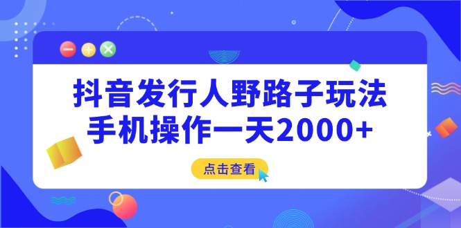 抖音发行人野路子玩法，手机操作一天2000+-HEIXMI（中国站）