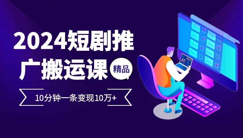 2024最火爆的项目短剧推广搬运实操课10分钟一条，单条变现10万+-HEIXMI（中国站）