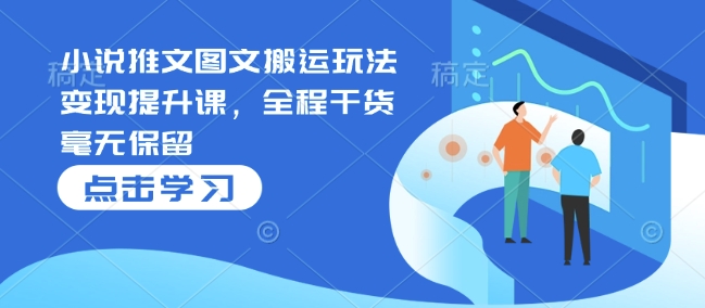 小说推文图文搬运玩法变现提升课，全程干货毫无保留-HEIXMI（中国站）