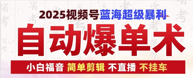 2025视频号蓝海超级暴利自动爆单术1.0 ，小白褔音 简单剪辑 不直播 不挂车-HEIXMI（中国站）