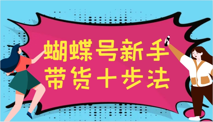 蝴蝶号新手带货十步法，建立自己的玩法体系，跟随平台变化不断更迭-HEIXMI（中国站）