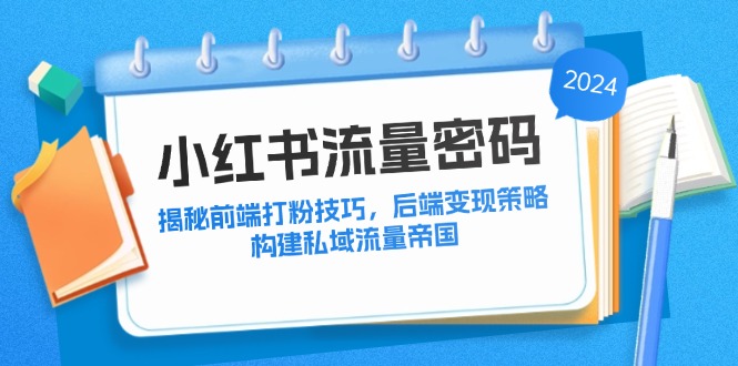 小红书流量密码：揭秘前端打粉技巧，后端变现策略，构建私域流量帝国-HEIXMI（中国站）