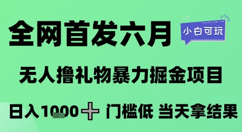 全网首发六月，无人撸礼物暴力掘金项目，日入1K+门槛低，当天拿结果，小白可玩【揭秘】 - HEIXMI（中国站）-HEIXMI（中国站）