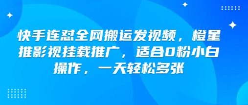 快手连怼全网搬运发视频，橙星推影视挂载推广，适合0粉小白操作，一天轻松多张-HEIXMI（中国站）