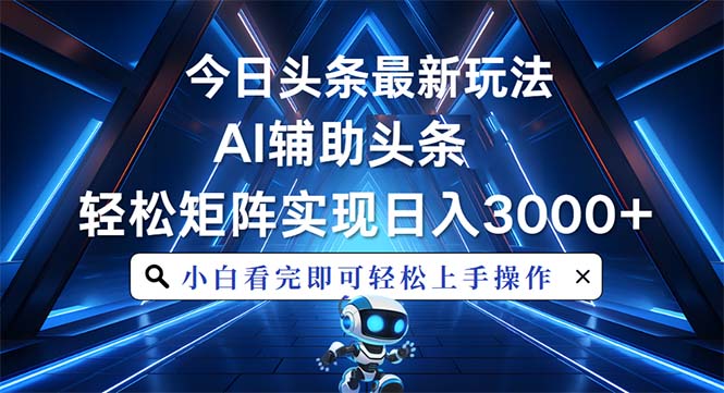 今日头条最新玩法，思路简单，AI辅助，复制粘贴轻松矩阵日入3000+-HEIXMI（中国站）
