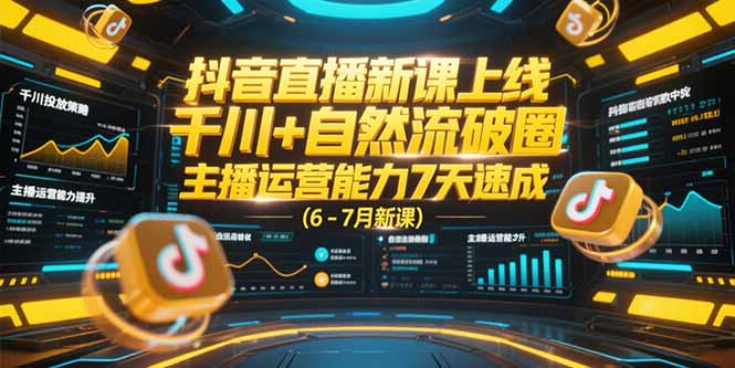 抖音直播新课上线，千川+自然流破圈，主播运营能力7天速成 (6-7月新课-HEIXMI（中国站）