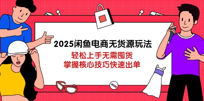 2025闲鱼电商无货源玩法：轻松上手无需囤货，掌握核心技巧快速出单-HEIXMI（中国站）
