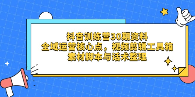 抖音训练营30期资料，全域运营核心点，视频剪辑工具箱 素材脚本与话术整理-HEIXMI（中国站）