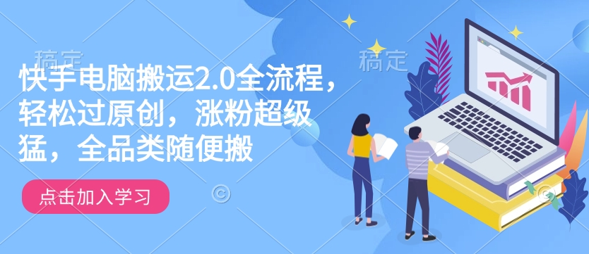 快手电脑搬运2.0全流程，轻松过原创，涨粉超级猛，全品类随便搬-HEIXMI（中国站）