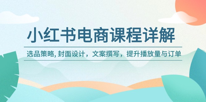 小红书电商课程详解：选品策略, 封面设计，文案撰写，提升播放量与订单-HEIXMI（中国站）