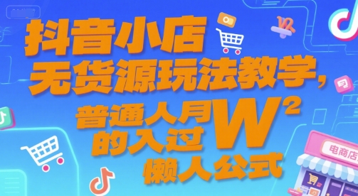 抖音小店无货源玩法教学，普通人月入过W的懒人公式-HEIXMI（中国站）