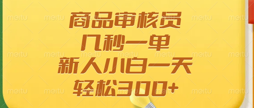 商品审核员，几秒一单，多劳多得，新人小白一天轻松300+-HEIXMI（中国站）