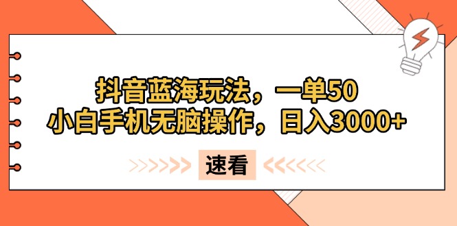 抖音蓝海玩法，一单50，小白手机无脑操作，日入3000+-HEIXMI（中国站）