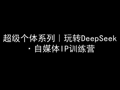 超级个体系列，玩转DeepSeek·自媒体IP训练营，deepseek教程-HEIXMI（中国站）