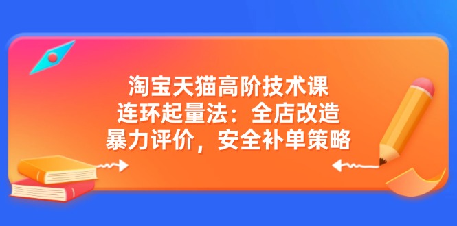 淘宝天猫高阶技术课：连环起量法：全店改造，暴力评价，安全补单策略-HEIXMI（中国站）